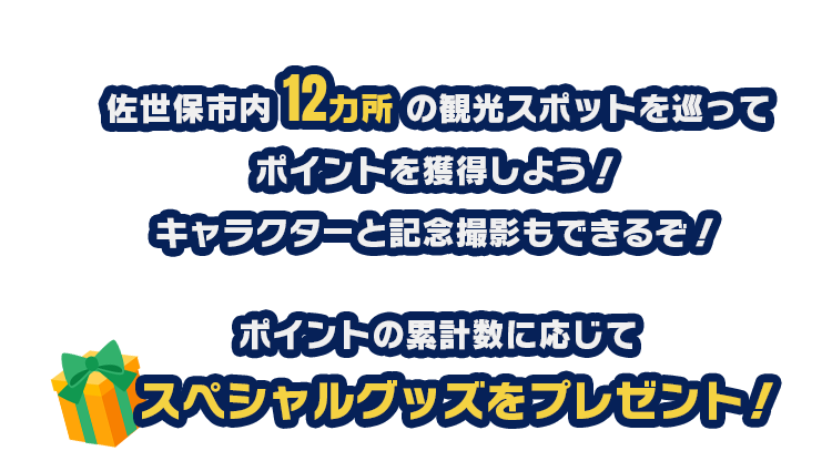 佐世保市内12か所の観光スポットを巡って、ポイントを獲得してARキャラクターと記念撮影しよう!ポイントの累計数に応じて、オリジナルグッズをプレゼント!