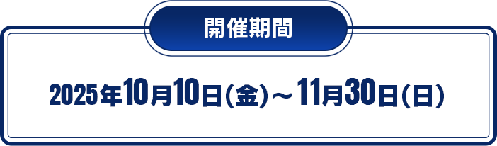 開催期間 2025年10月9日(木)~11月30日(日)